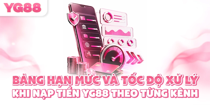 Bảng hạn mức và tốc độ xử lý khi nạp tiền YG88 theo từng kênh