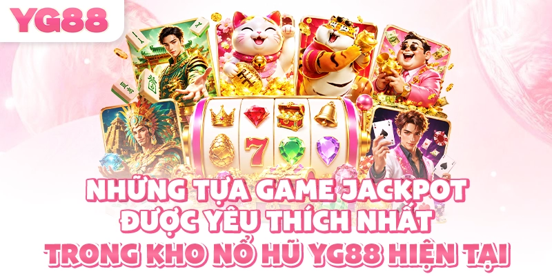 Những tựa game jackpot được yêu thích nhất trong kho nổ hũ YG88 hiện tại