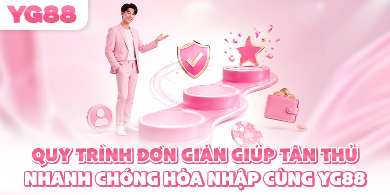 Quy trình đơn giản giúp tân thủ nhanh chóng hòa nhập cùng YG88